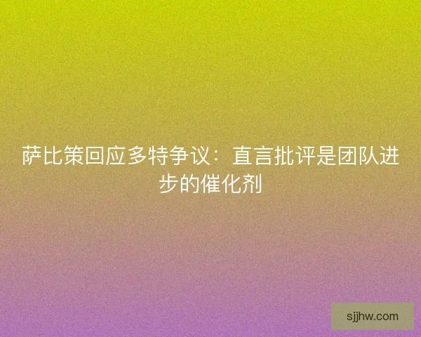萨比策回应多特争议：直言批评是团队进步的催化剂