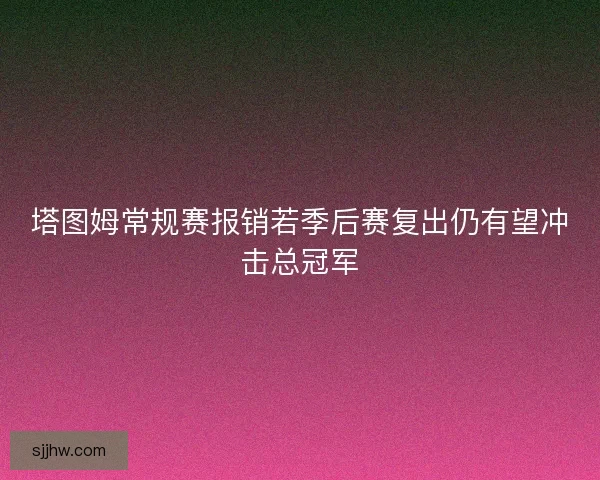 塔图姆常规赛报销若季后赛复出仍有望冲击总冠军