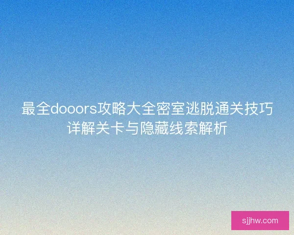 最全dooors攻略大全密室逃脱通关技巧详解关卡与隐藏线索解析