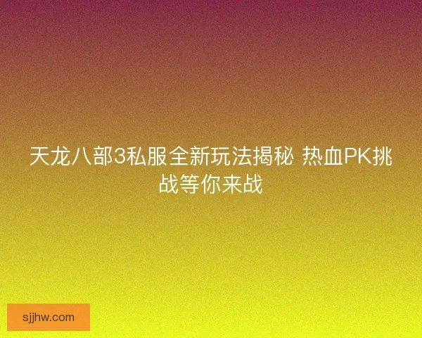 天龙八部3私服全新玩法揭秘 热血PK挑战等你来战