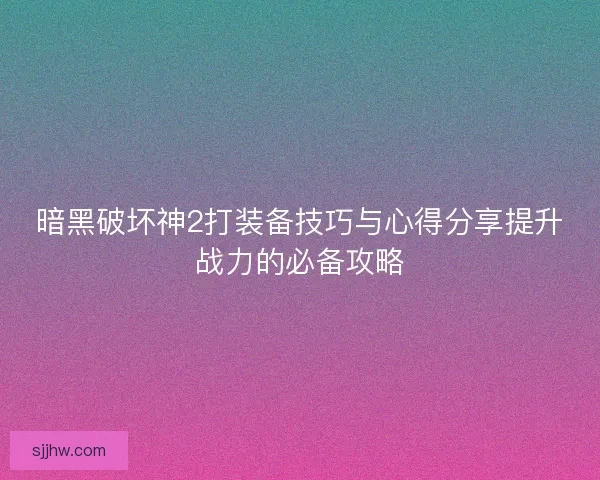 暗黑破坏神2打装备技巧与心得分享提升战力的必备攻略