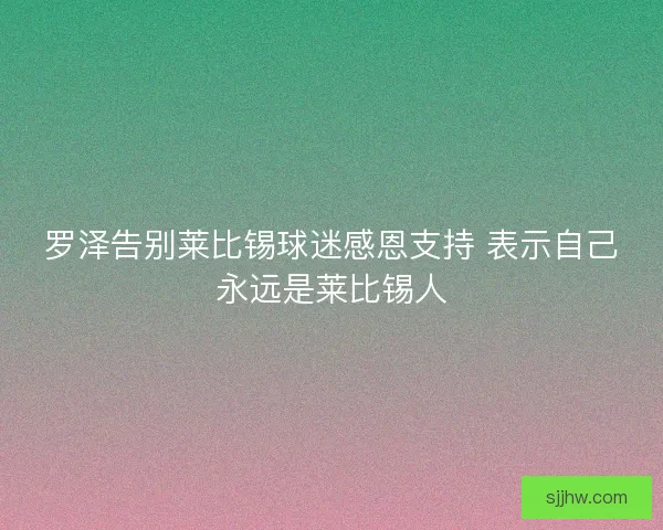 罗泽告别莱比锡球迷感恩支持 表示自己永远是莱比锡人