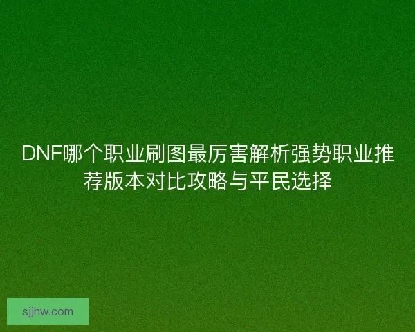 DNF哪个职业刷图最厉害解析强势职业推荐版本对比攻略与平民选择