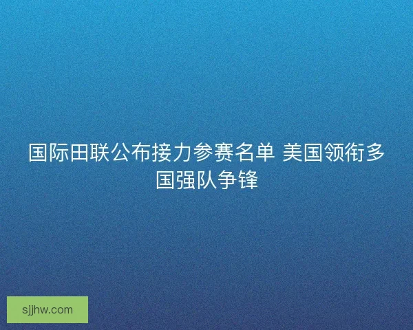 国际田联公布接力参赛名单 美国领衔多国强队争锋
