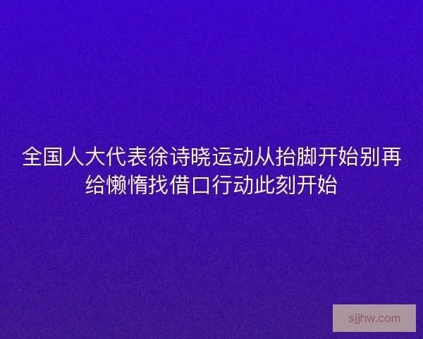 全国人大代表徐诗晓运动从抬脚开始别再给懒惰找借口行动此刻开始