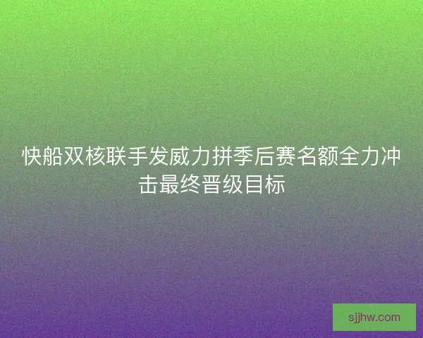 快船双核联手发威力拼季后赛名额全力冲击最终晋级目标 快船双核联手发威力拼季后赛名额全力冲击最终晋级目标