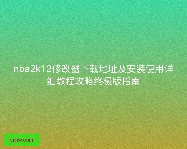 nba2k12修改器下载地址及安装使用详细教程攻略终极版指南