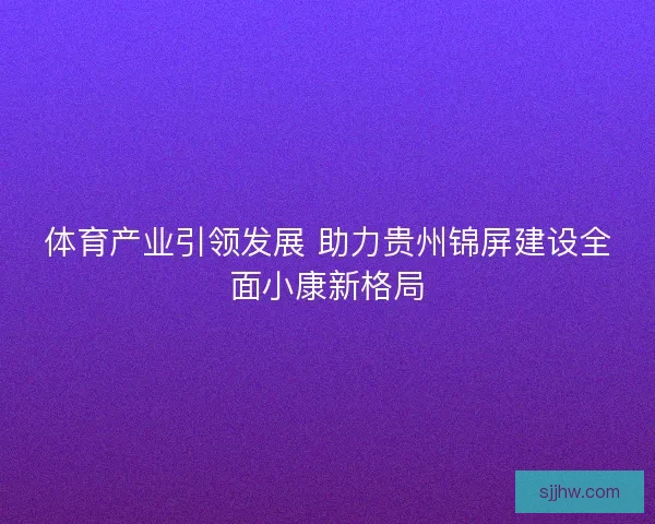 体育产业引领发展 助力贵州锦屏建设全面小康新格局