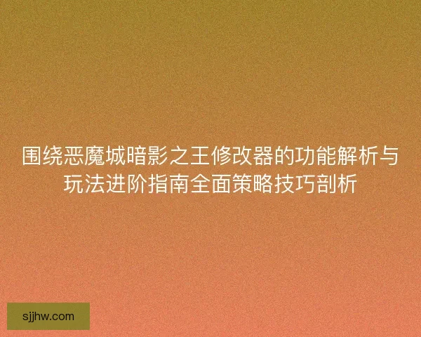围绕恶魔城暗影之王修改器的功能解析与玩法进阶指南全面策略技巧剖析