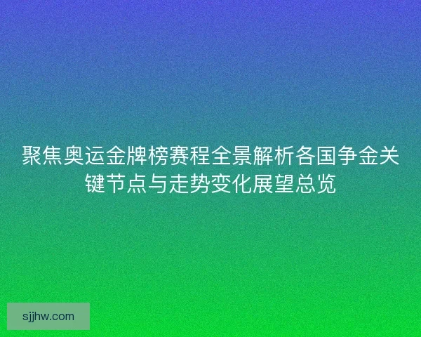 聚焦奥运金牌榜赛程全景解析各国争金关键节点与走势变化展望总览