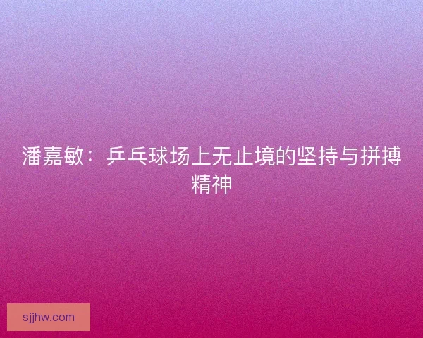 潘嘉敏：乒乓球场上无止境的坚持与拼搏精神