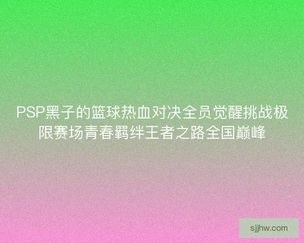 PSP黑子的篮球热血对决全员觉醒挑战极限赛场青春羁绊王者之路全国巅峰